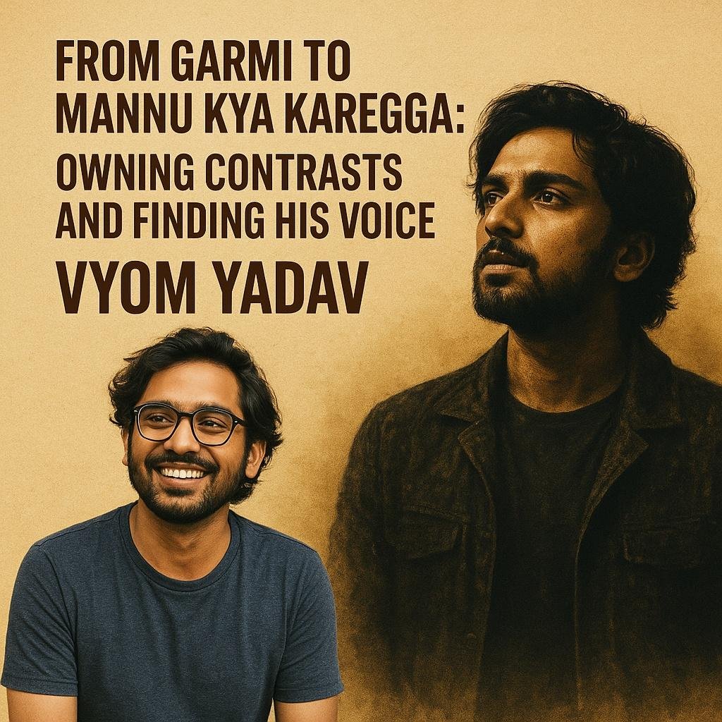 From Garmi to Mannu Kya Karegga: Vyom Yadav on Owning Contrasts and Finding His Voice