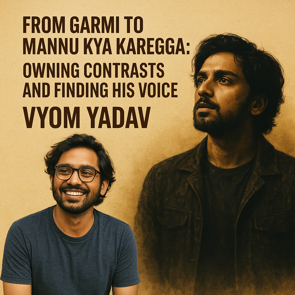 From Garmi to Mannu Kya Karegga Vyom Yadav on Owning Contrasts and Finding His Voice